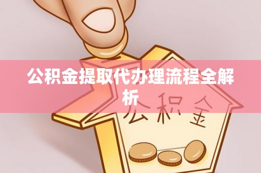 新野公积金提取代办理流程全解析