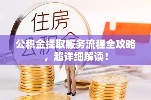 新野公积金提取服务流程全攻略，超详细解读！
