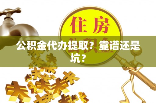 新野公积金代办提取？靠谱还是坑？