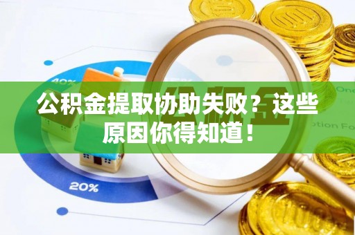 新野公积金提取协助失败？这些原因你得知道！