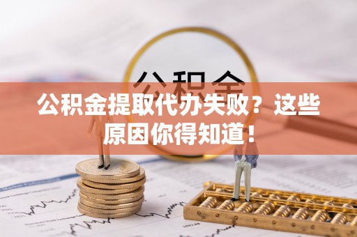 新野公积金提取代办失败？这些原因你得知道！