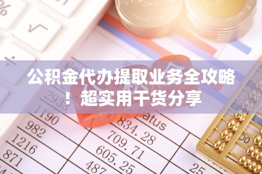 新野公积金代办提取业务全攻略！超实用干货分享