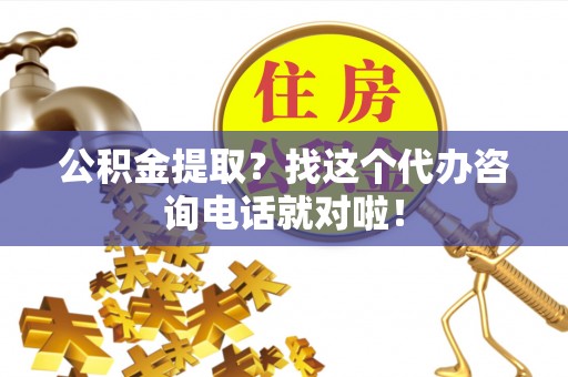 新野公积金提取？找这个代办咨询电话就对啦！