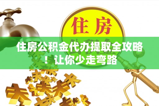 新野住房公积金代办提取全攻略！让你少走弯路