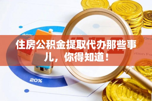 新野住房公积金提取代办那些事儿，你得知道！