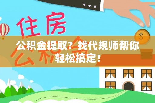 新野公积金提取？找代规师帮你轻松搞定！