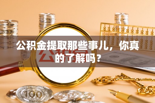 新野公积金提取那些事儿，你真的了解吗？