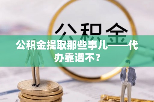 新野公积金提取那些事儿——代办靠谱不？