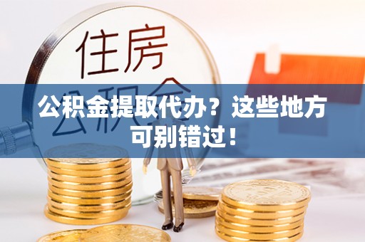 新野公积金提取代办？这些地方可别错过！
