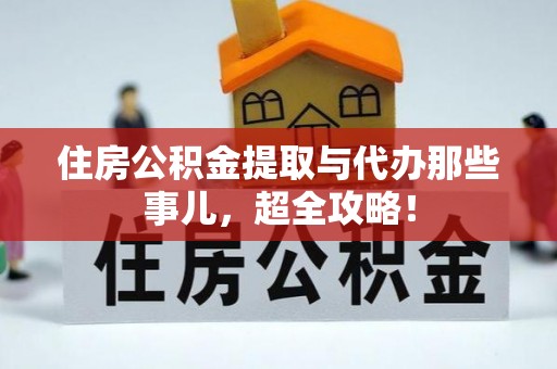 新野住房公积金提取与代办那些事儿，超全攻略！