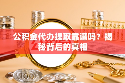 新野公积金代办提取靠谱吗？揭秘背后的真相