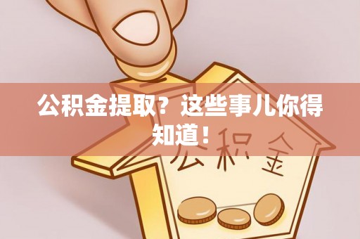 新野公积金提取？这些事儿你得知道！