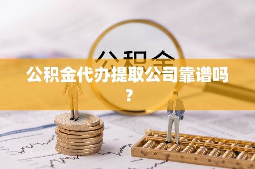 新野公积金代办提取公司靠谱吗？