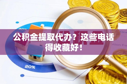 新野公积金提取代办？这些电话得收藏好！