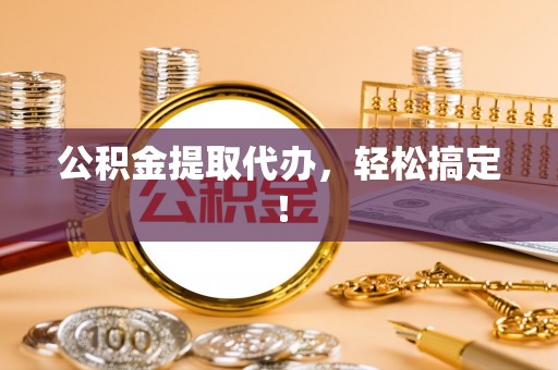 新野公积金提取代办，轻松搞定！
