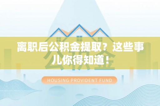 新野离职后公积金提取？这些事儿你得知道！