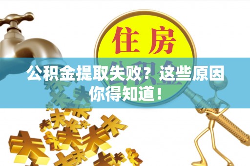 新野公积金提取失败？这些原因你得知道！