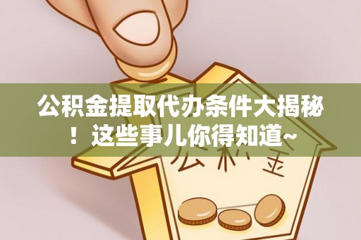 新野公积金提取代办条件大揭秘！这些事儿你得知道~
