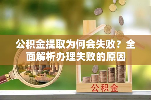新野公积金提取为何会失败？全面解析办理失败的原因