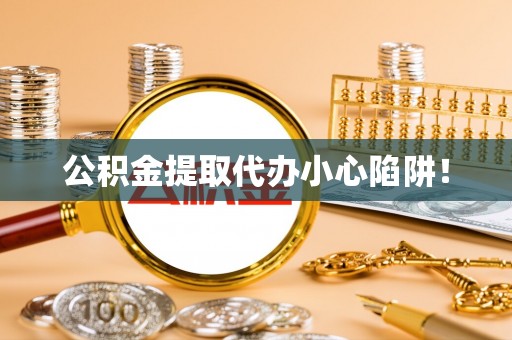 新野公积金提取代办小心陷阱！