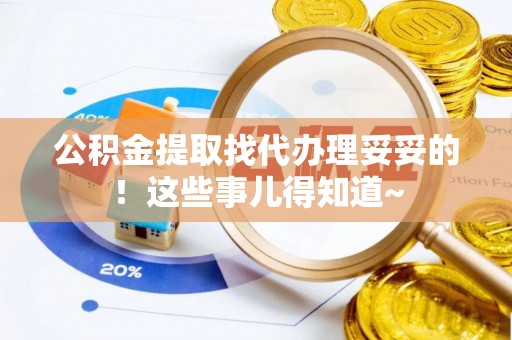 新野公积金提取找代办理妥妥的！这些事儿得知道~