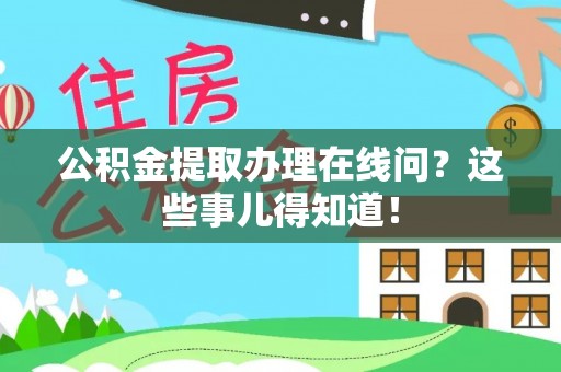 新野公积金提取办理在线问？这些事儿得知道！