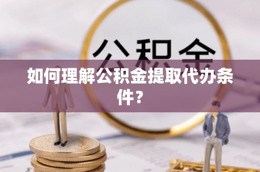 新野如何理解公积金提取代办条件？