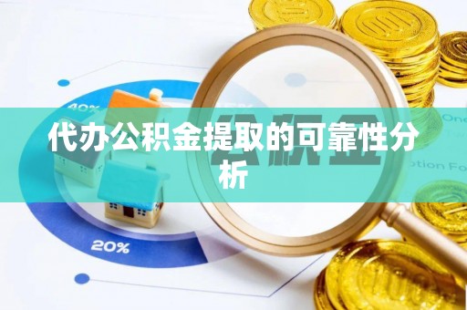 新野代办公积金提取的可靠性分析