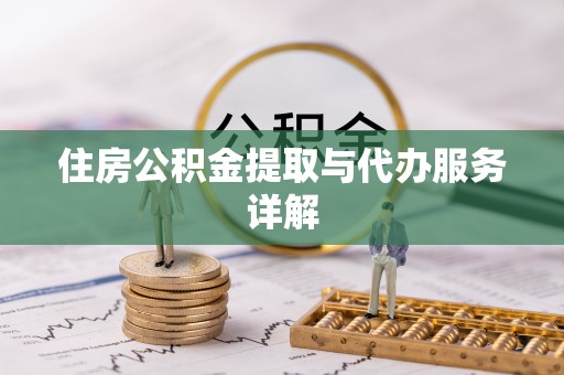新野住房公积金提取与代办服务详解