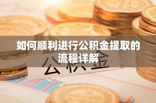 新野如何顺利进行公积金提取的流程详解