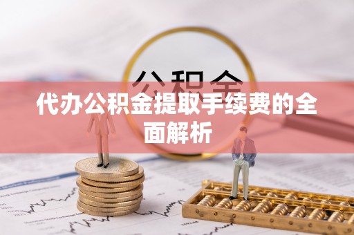 新野代办公积金提取手续费的全面解析