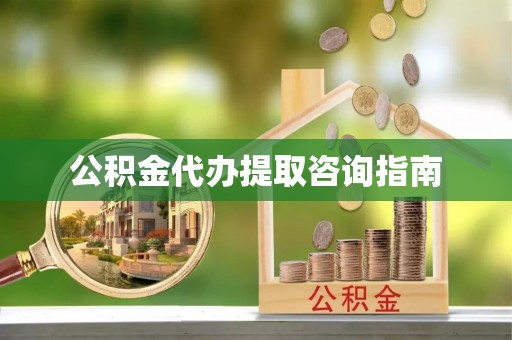 新野公积金代办提取咨询指南