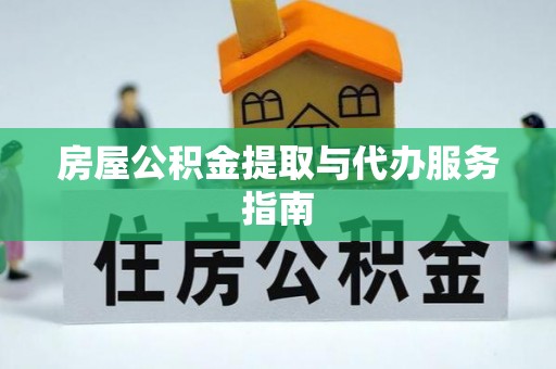 新野房屋公积金提取与代办服务指南