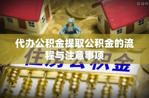 新野代办公积金提取公积金的流程与注意事项
