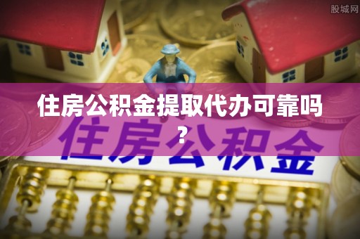 新野住房公积金提取代办可靠吗？