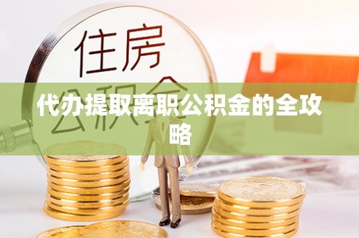 新野代办提取离职公积金的全攻略
