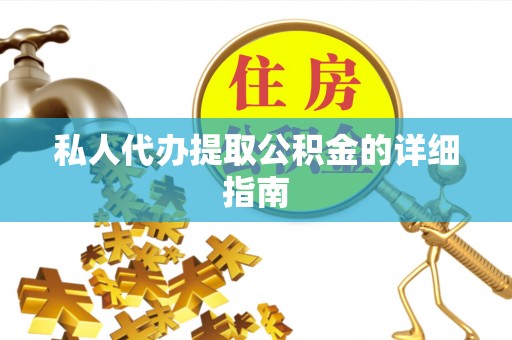 新野私人代办提取公积金的详细指南