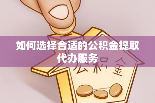 新野如何选择合适的公积金提取代办服务