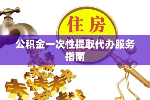 新野公积金一次性提取代办服务指南