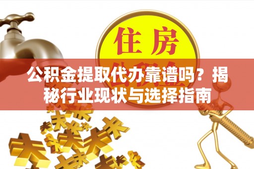 新野公积金提取代办靠谱吗？揭秘行业现状与选择指南