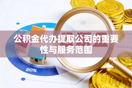 新野公积金代办提取公司的重要性与服务范围