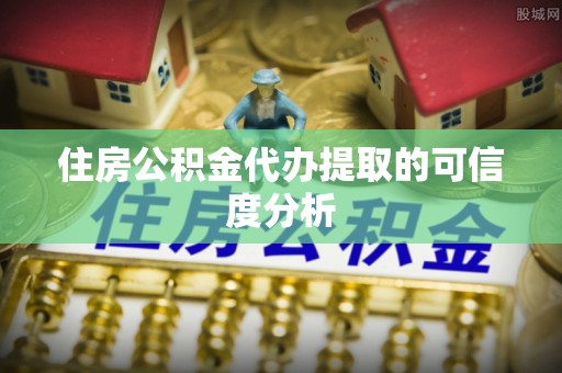 新野住房公积金代办提取的可信度分析