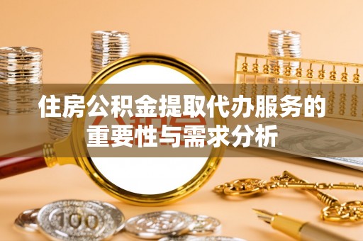 新野住房公积金提取代办服务的重要性与需求分析