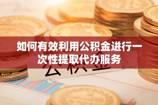 新野如何有效利用公积金进行一次性提取代办服务