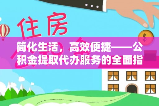新野简化生活，高效便捷——公积金提取代办服务的全面指南