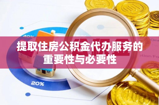 新野提取住房公积金代办服务的重要性与必要性