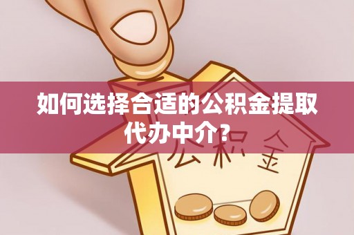 新野如何选择合适的公积金提取代办中介？
