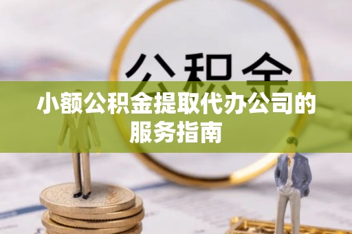 新野小额公积金提取代办公司的服务指南