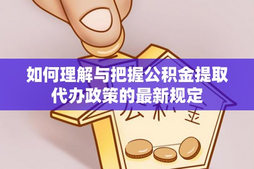 新野如何理解与把握公积金提取代办政策的最新规定