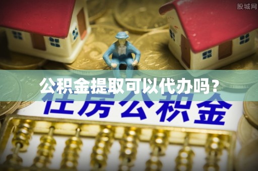 新野公积金提取可以代办吗？